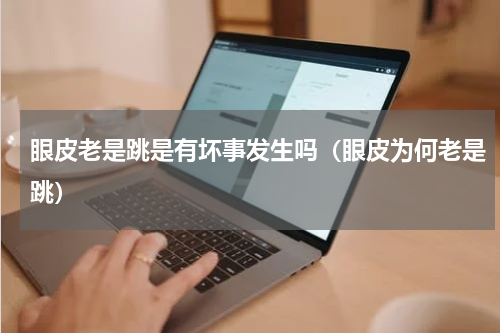 眼皮老是跳是有坏事发生吗（眼皮为何老是跳）