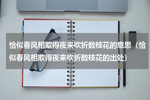 恰似春风相欺得夜来吹折数枝花的意思（恰似春风相欺得夜来吹折数枝花的出处）