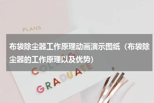 布袋除尘器工作原理动画演示图纸（布袋除尘器的工作原理以及优势）