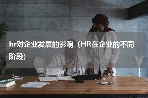 hr对企业发展的影响（HR在企业的不同阶段）