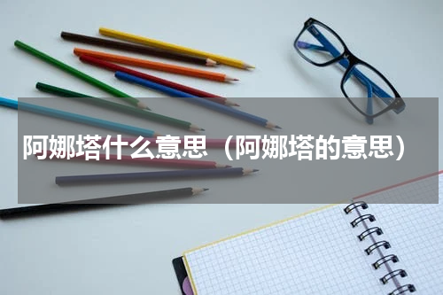 阿娜塔什么意思（阿娜塔的意思）