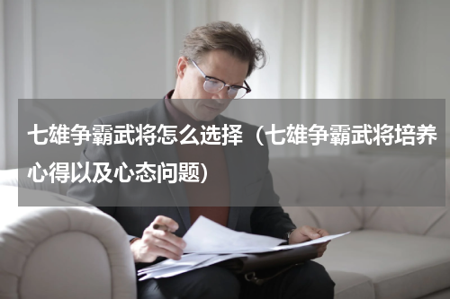七雄争霸武将怎么选择（七雄争霸武将培养心得以及心态问题）