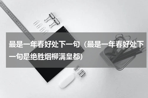 最是一年春好处下一句（最是一年春好处下一句是绝胜烟柳满皇都）
