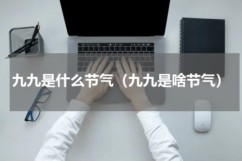 九九是什么节气（九九是啥节气）