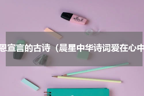 感恩宣言的古诗（晨星中华诗词爱在心中）