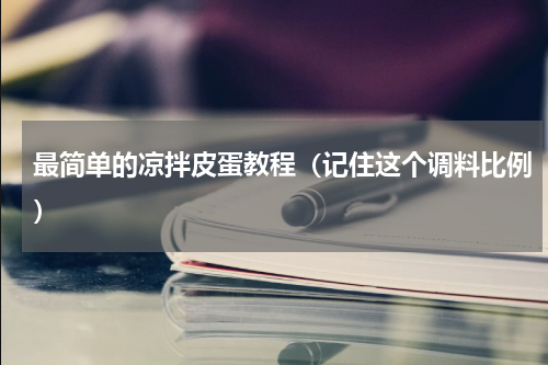 最简单的凉拌皮蛋教程（记住这个调料比例）