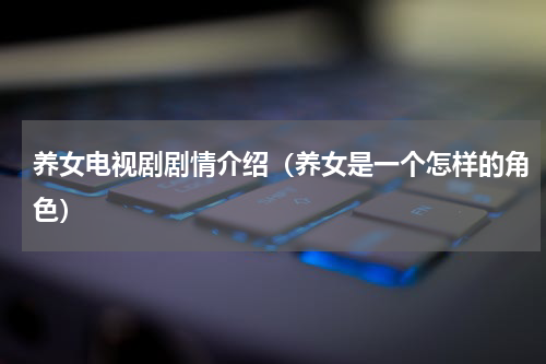 养女电视剧剧情介绍（养女是一个怎样的角色）
