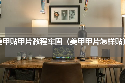 美甲贴甲片教程牢固（美甲甲片怎样贴）