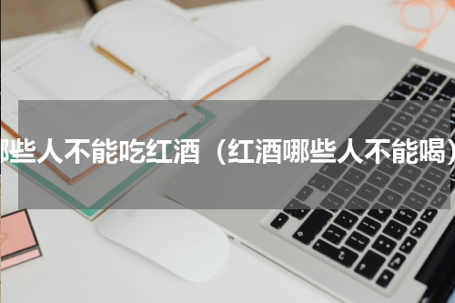 哪些人不能吃红酒（红酒哪些人不能喝）