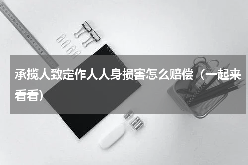 承揽人致定作人人身损害怎么赔偿（一起来看看）
