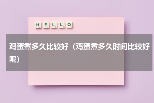鸡蛋煮多久比较好（鸡蛋煮多久时间比较好呢）