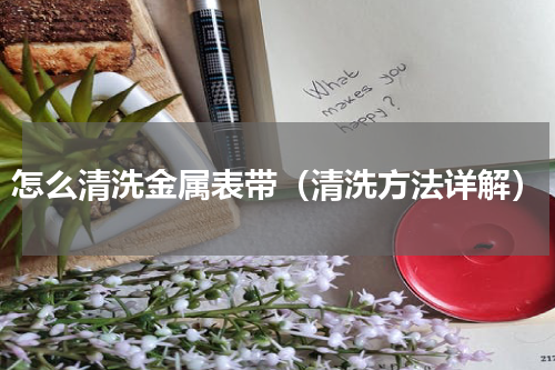 怎么清洗金属表带（清洗方法详解）