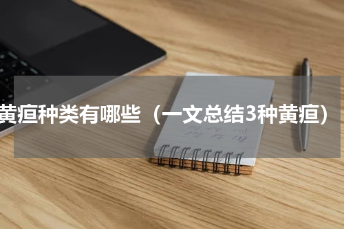 黄疸种类有哪些（一文总结3种黄疸）