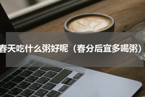 春天吃什么粥好呢（春分后宜多喝粥）