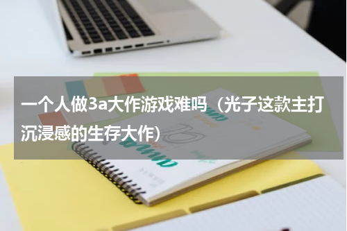 一个人做3a大作游戏难吗（光子这款主打沉浸感的生存大作）