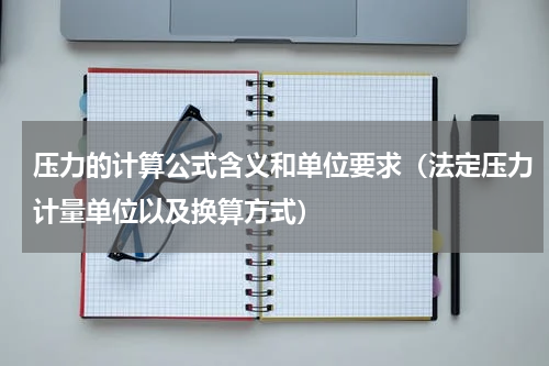 压力的计算公式含义和单位要求（法定压力计量单位以及换算方式）