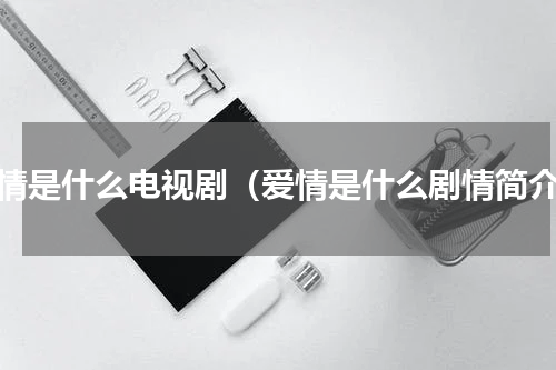 爱情是什么电视剧（爱情是什么剧情简介）