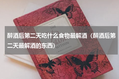 醉酒后第二天吃什么食物最解酒（醉酒后第二天最解酒的东西）