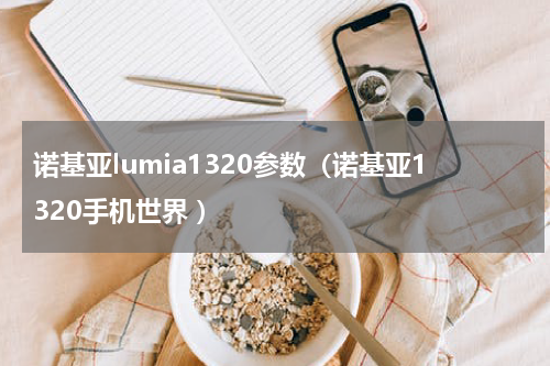 诺基亚lumia1320参数（诺基亚1320手机世界 ）