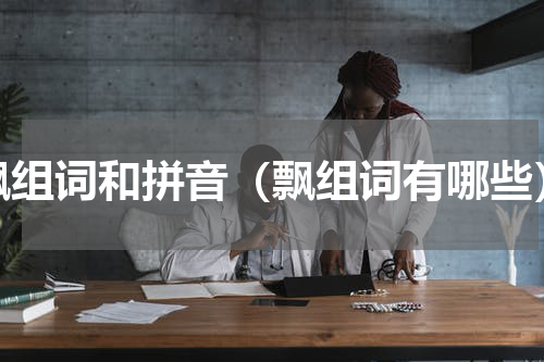 飘组词和拼音（飘组词有哪些）