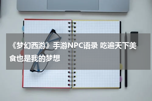 《梦幻西游》手游NPC语录 吃遍天下美食也是我的梦想