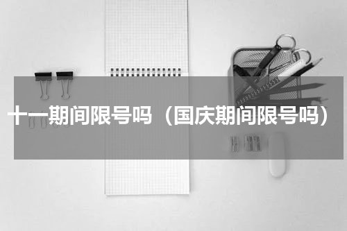 十一期间限号吗（国庆期间限号吗）