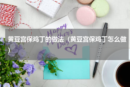 黄豆宫保鸡丁的做法（黄豆宫保鸡丁怎么做）