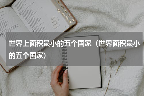 世界上面积最小的五个国家（世界面积最小的五个国家）