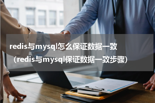 redis与mysql怎么保证数据一致（redis与mysql保证数据一致步骤）