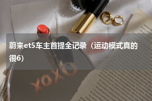 蔚来et5车主首提全记录（运动模式真的很6）