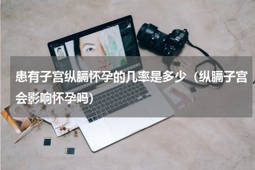 患有子宫纵膈怀孕的几率是多少（纵膈子宫会影响怀孕吗）