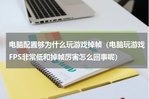 电脑配置够为什么玩游戏掉帧（电脑玩游戏FPS非常低和掉帧厉害怎么回事呢）