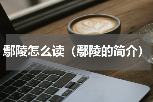 鄢陵怎么读（鄢陵的简介）