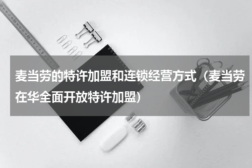 麦当劳的特许加盟和连锁经营方式（麦当劳在华全面开放特许加盟）