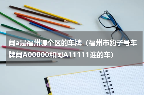 闽a是福州哪个区的车牌（福州市豹子号车牌闽A00000和闽A11111谁的车）