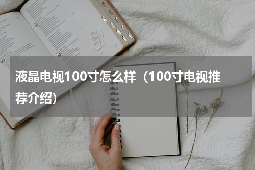 液晶电视100寸怎么样（100寸电视推荐介绍）