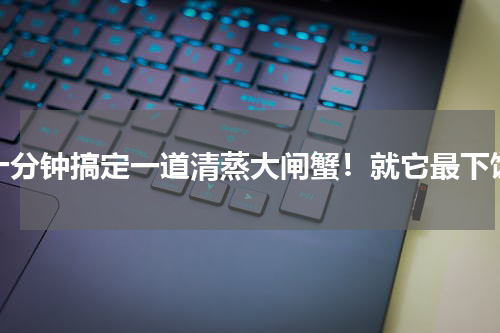 十分钟搞定一道清蒸大闸蟹！就它最下饭