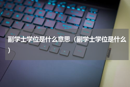 副学士学位是什么意思（副学士学位是什么）