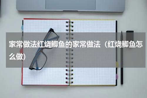 家常做法红烧鲫鱼的家常做法（红烧鲫鱼怎么做）