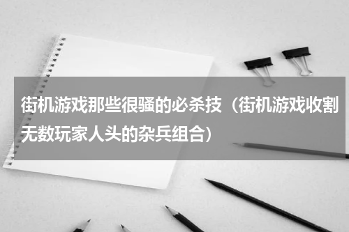 街机游戏那些很骚的必杀技（街机游戏收割无数玩家人头的杂兵组合）