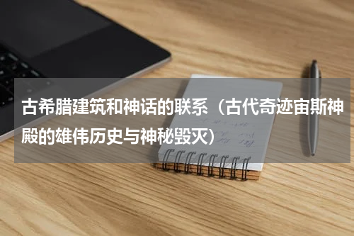 古希腊建筑和神话的联系（古代奇迹宙斯神殿的雄伟历史与神秘毁灭）
