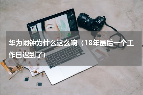 华为闹钟为什么这么响（18年最后一个工作日迟到了）