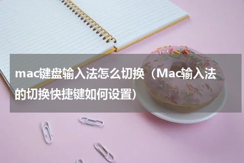 mac键盘输入法怎么切换（Mac输入法的切换快捷键如何设置）