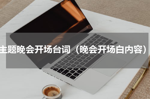 主题晚会开场台词（晚会开场白内容）