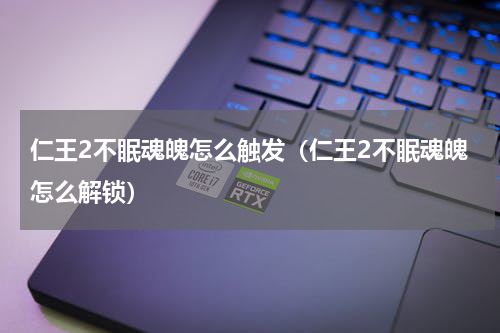 仁王2不眠魂魄怎么触发（仁王2不眠魂魄怎么解锁）