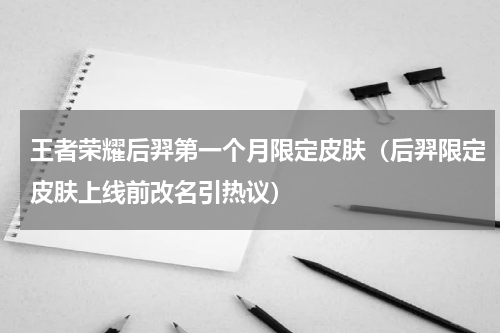 王者荣耀后羿第一个月限定皮肤（后羿限定皮肤上线前改名引热议）