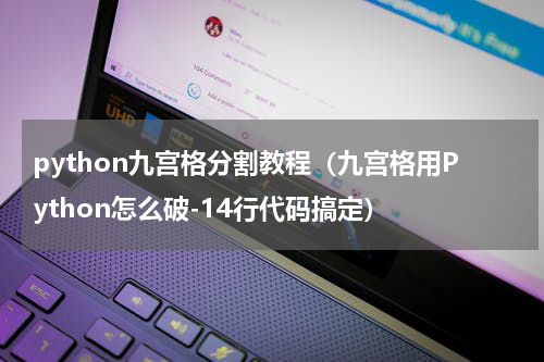 python九宫格分割教程（九宫格用Python怎么破-14行代码搞定）