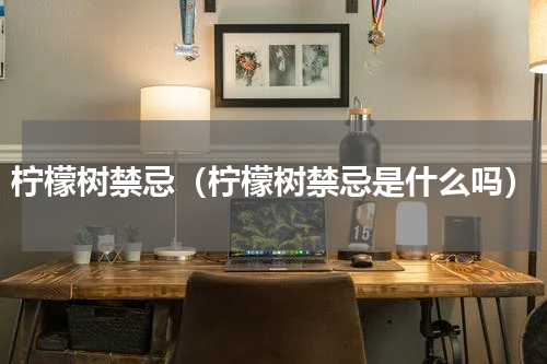 柠檬树禁忌（柠檬树禁忌是什么吗）