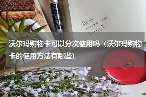 沃尔玛购物卡可以分次使用吗（沃尔玛购物卡的使用方法有哪些）