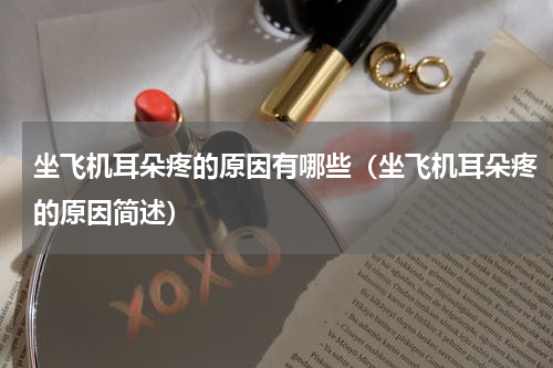 坐飞机耳朵疼的原因有哪些（坐飞机耳朵疼的原因简述）